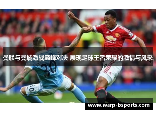 曼联与曼城激战巅峰对决 展现足球王者荣耀的激情与风采