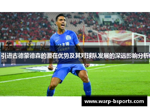 引进古德蒙德森的潜在优势及其对球队发展的深远影响分析 引进古德蒙德森的潜在优势及其对球队发展的深远影响分析