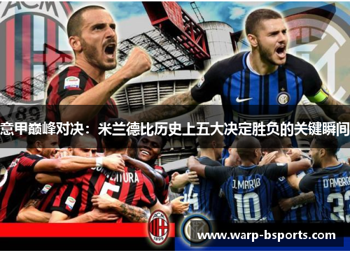 意甲巅峰对决:米兰德比历史上五大决定胜负的关键瞬间 意甲巅峰对决:米兰德比历史上五大决定胜负的关键瞬间