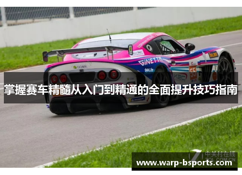 掌握赛车精髓从入门到精通的全面提升技巧指南