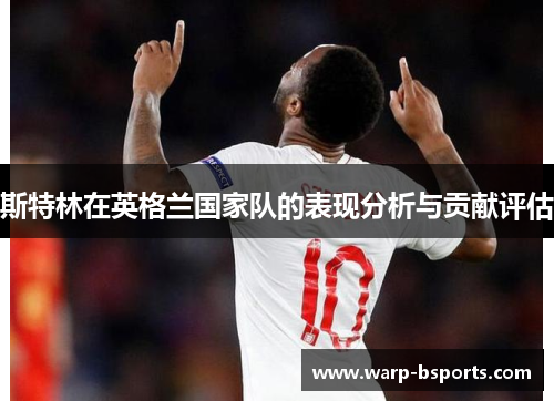 斯特林在英格兰国家队的表现分析与贡献评估 斯特林在英格兰国家队的表现分析与贡献评估