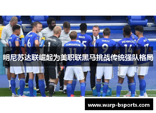 明尼苏达联崛起为美职联黑马挑战传统强队格局 明尼苏达联崛起为美职联黑马挑战传统强队格局