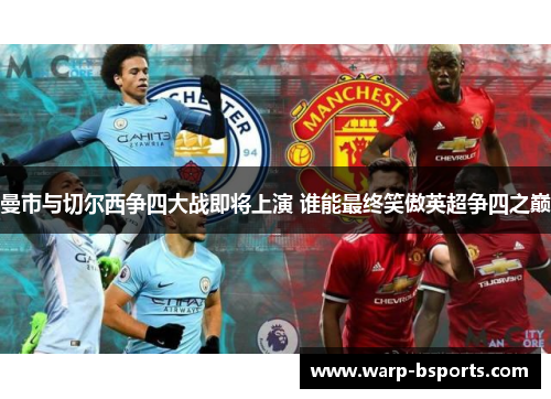 曼市与切尔西争四大战即将上演 谁能最终笑傲英超争四之巅 曼市与切尔西争四大战即将上演 谁能最终笑傲英超争四之巅