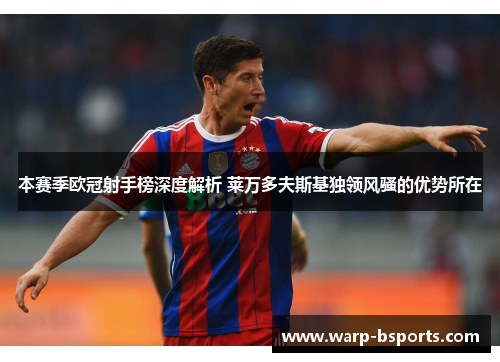 本赛季欧冠射手榜深度解析 莱万多夫斯基独领风骚的优势所在 本赛季欧冠射手榜深度解析 莱万多夫斯基独领风骚的优势所在