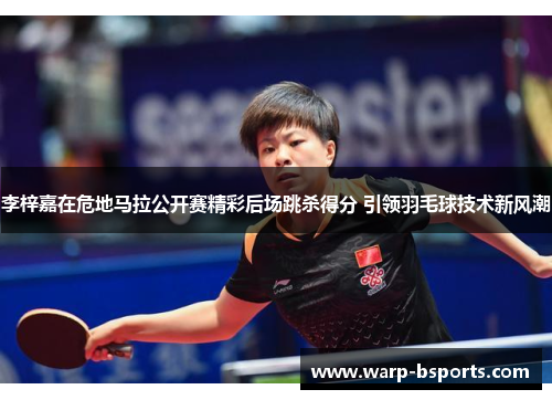 李梓嘉在危地马拉公开赛精彩后场跳杀得分 引领羽毛球技术新风潮