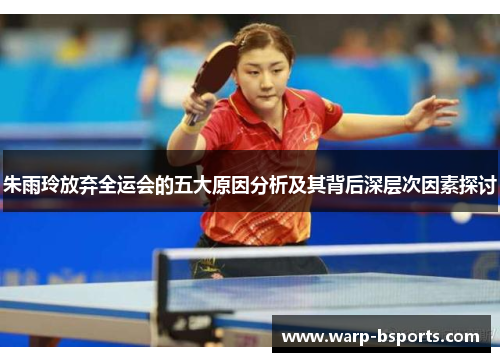 朱雨玲放弃全运会的五大原因分析及其背后深层次因素探讨 朱雨玲放弃全运会的五大原因分析及其背后深层次因素探讨