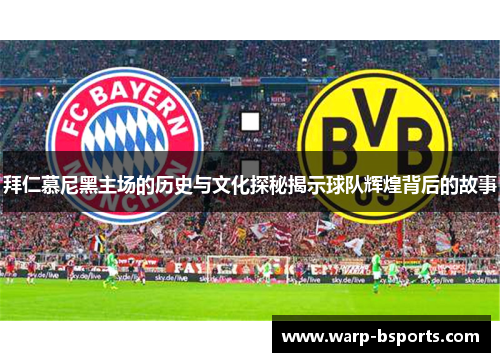 拜仁慕尼黑主场的历史与文化探秘揭示球队辉煌背后的故事