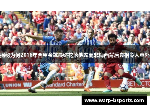 揭秘为何2016年西甲金靴最终花落他家而非梅西背后真相令人意外