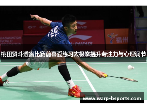 桃田贤斗透露比赛前喜爱练习太极拳提升专注力与心理调节 桃田贤斗透露比赛前喜爱练习太极拳提升专注力与心理调节