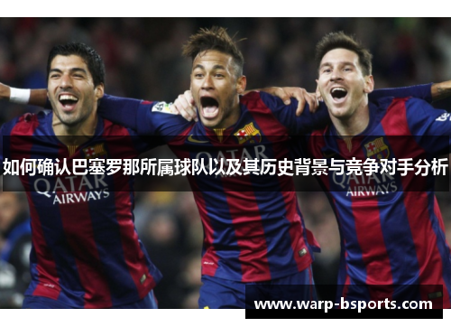 如何确认巴塞罗那所属球队以及其历史背景与竞争对手分析