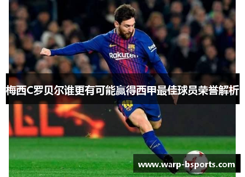 梅西C罗贝尔谁更有可能赢得西甲最佳球员荣誉解析