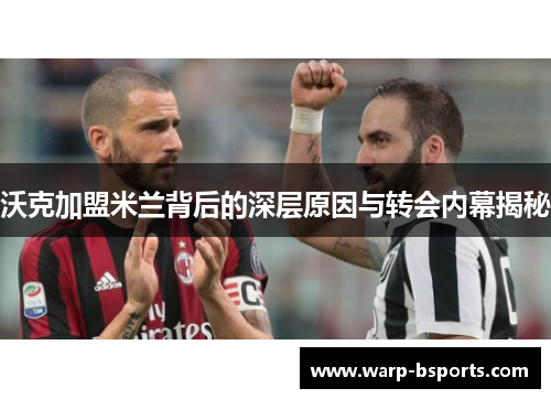 沃克加盟米兰背后的深层原因与转会内幕揭秘