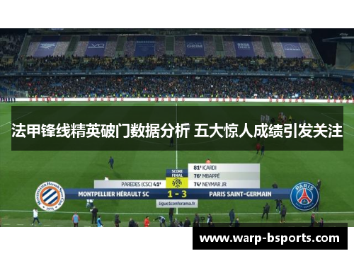 法甲锋线精英破门数据分析 五大惊人成绩引发关注 法甲锋线精英破门数据分析 五大惊人成绩引发关注