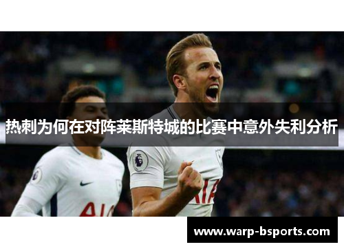 热刺为何在对阵莱斯特城的比赛中意外失利分析 热刺为何在对阵莱斯特城的比赛中意外失利分析