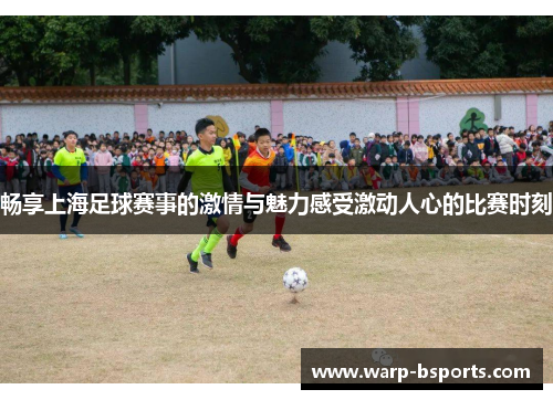 畅享上海足球赛事的激情与魅力感受激动人心的比赛时刻