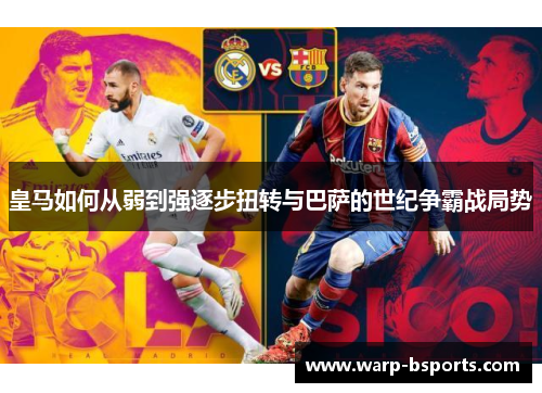 皇马如何从弱到强逐步扭转与巴萨的世纪争霸战局势