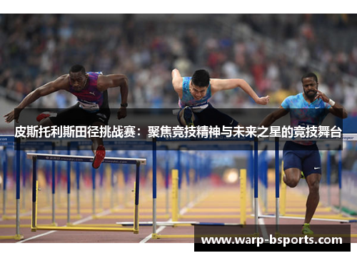 皮斯托利斯田径挑战赛：聚焦竞技精神与未来之星的竞技舞台