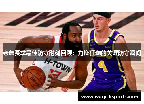 老詹赛季最佳防守时刻回顾：力挽狂澜的关键防守瞬间
