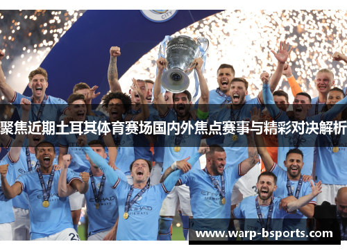 聚焦近期土耳其体育赛场国内外焦点赛事与精彩对决解析