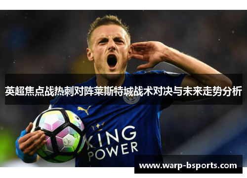 英超焦点战热刺对阵莱斯特城战术对决与未来走势分析