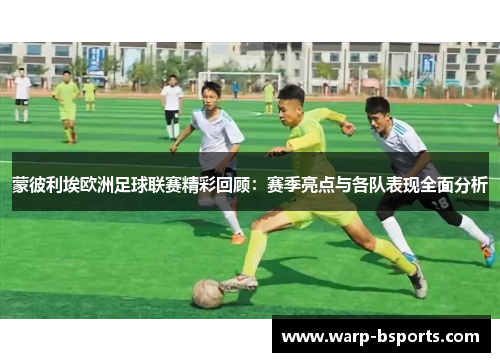 蒙彼利埃欧洲足球联赛精彩回顾：赛季亮点与各队表现全面分析