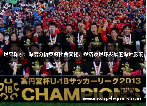 足总探索：深度分析其对社会文化、经济及足球发展的深远影响