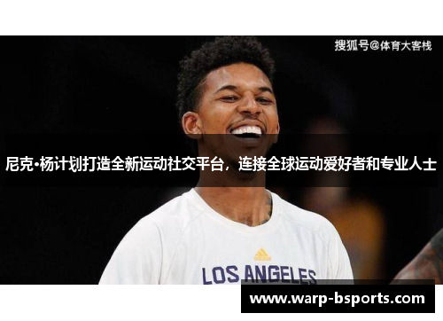 尼克·杨计划打造全新运动社交平台,连接全球运动爱好者和专业人士 尼克·杨计划打造全新运动社交平台,连接全球运动爱好者和专业人士