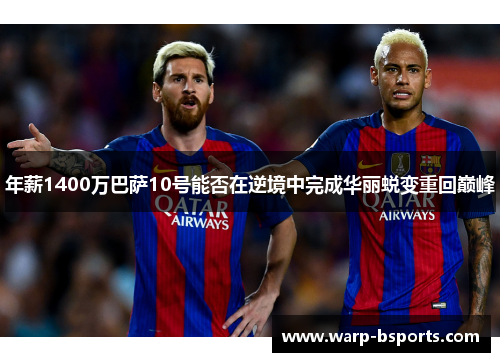 年薪1400万巴萨10号能否在逆境中完成华丽蜕变重回巅峰 年薪1400万巴萨10号能否在逆境中完成华丽蜕变重回巅峰