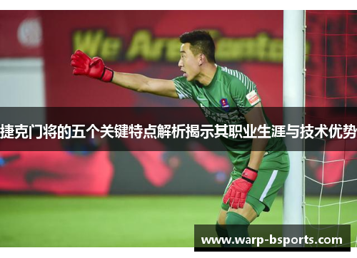 捷克门将的五个关键特点解析揭示其职业生涯与技术优势 捷克门将的五个关键特点解析揭示其职业生涯与技术优势