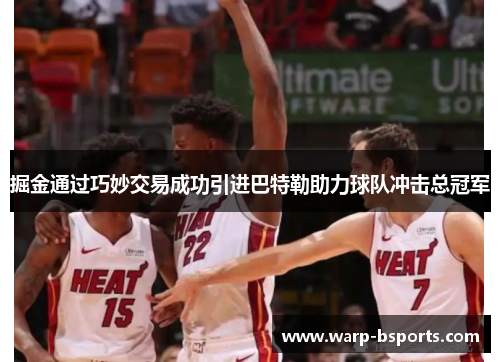 掘金通过巧妙交易成功引进巴特勒助力球队冲击总冠军