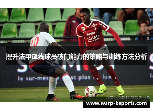 提升法甲锋线球员破门能力的策略与训练方法分析