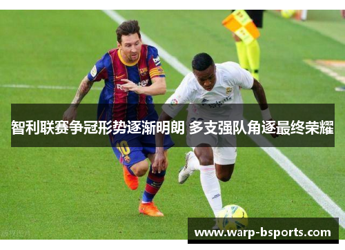 智利联赛争冠形势逐渐明朗 多支强队角逐最终荣耀 智利联赛争冠形势逐渐明朗 多支强队角逐最终荣耀