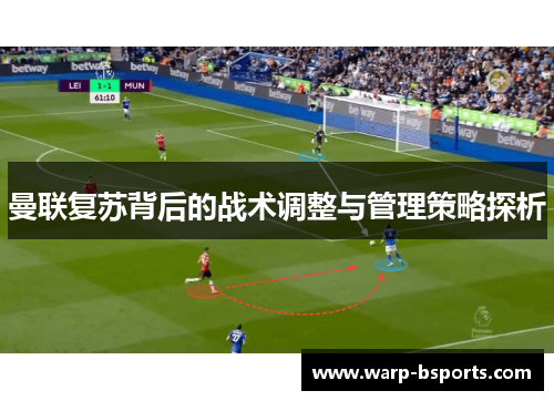 曼联复苏背后的战术调整与管理策略探析