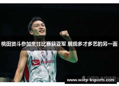 桃田贤斗参加烹饪比赛获亚军 展现多才多艺的另一面 桃田贤斗参加烹饪比赛获亚军 展现多才多艺的另一面
