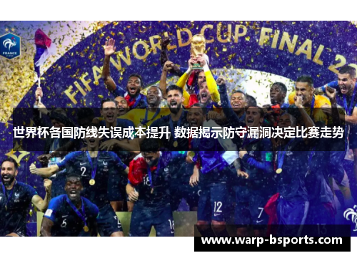 世界杯各国防线失误成本提升 数据揭示防守漏洞决定比赛走势