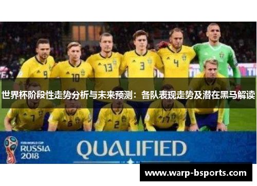 世界杯阶段性走势分析与未来预测:各队表现走势及潜在黑马解读 世界杯阶段性走势分析与未来预测:各队表现走势及潜在黑马解读