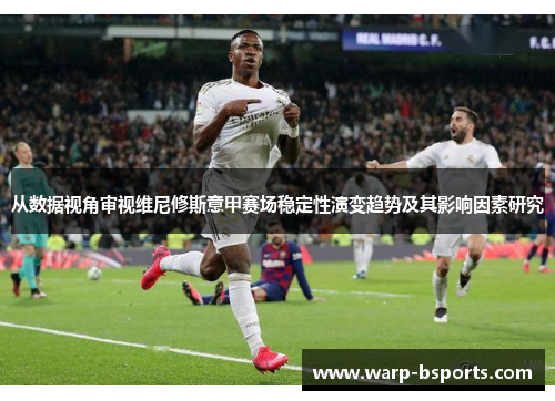 从数据视角审视维尼修斯意甲赛场稳定性演变趋势及其影响因素研究