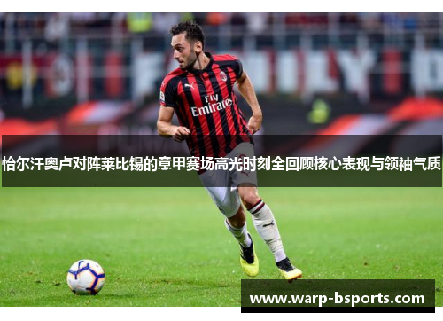 恰尔汗奥卢对阵莱比锡的意甲赛场高光时刻全回顾核心表现与领袖气质 恰尔汗奥卢对阵莱比锡的意甲赛场高光时刻全回顾核心表现与领袖气质