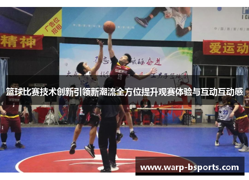 篮球比赛技术创新引领新潮流全方位提升观赛体验与互动互动感 篮球比赛技术创新引领新潮流全方位提升观赛体验与互动互动感