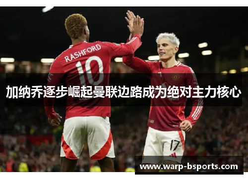 加纳乔逐步崛起曼联边路成为绝对主力核心 加纳乔逐步崛起曼联边路成为绝对主力核心