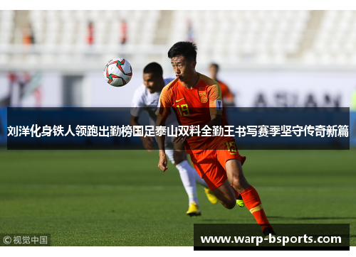 刘洋化身铁人领跑出勤榜国足泰山双料全勤王书写赛季坚守传奇新篇 刘洋化身铁人领跑出勤榜国足泰山双料全勤王书写赛季坚守传奇新篇