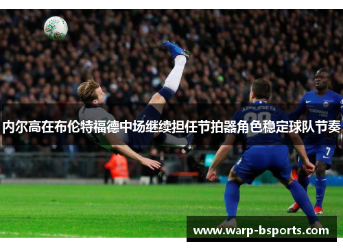 内尔高在布伦特福德中场继续担任节拍器角色稳定球队节奏