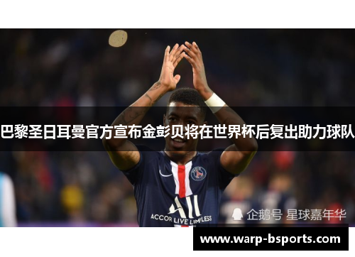 巴黎圣日耳曼官方宣布金彭贝将在世界杯后复出助力球队 巴黎圣日耳曼官方宣布金彭贝将在世界杯后复出助力球队
