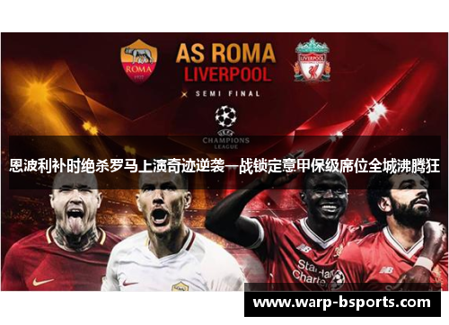 恩波利补时绝杀罗马上演奇迹逆袭一战锁定意甲保级席位全城沸腾狂 恩波利补时绝杀罗马上演奇迹逆袭一战锁定意甲保级席位全城沸腾狂