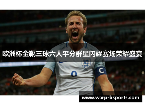 欧洲杯金靴三球六人平分群星闪耀赛场荣耀盛宴 欧洲杯金靴三球六人平分群星闪耀赛场荣耀盛宴