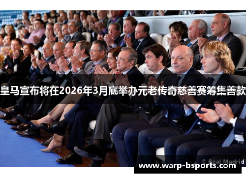 皇马宣布将在2026年3月底举办元老传奇慈善赛筹集善款 皇马宣布将在2026年3月底举办元老传奇慈善赛筹集善款
