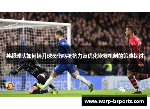 英超球队如何提升球员伤病抵抗力及优化恢复机制的策略探讨