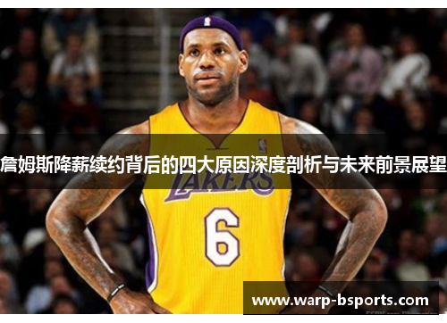 詹姆斯降薪续约背后的四大原因深度剖析与未来前景展望