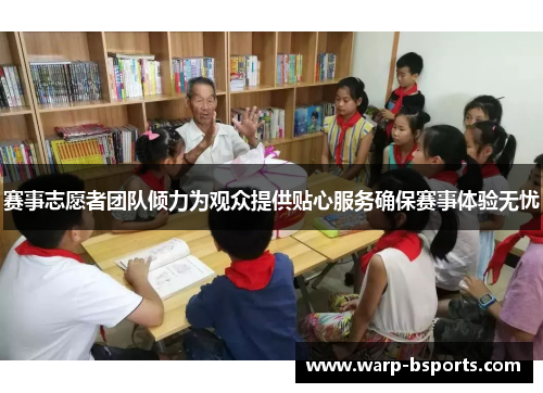 赛事志愿者团队倾力为观众提供贴心服务确保赛事体验无忧