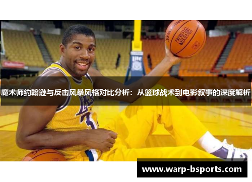 魔术师约翰逊与反击风暴风格对比分析:从篮球战术到电影叙事的深度解析 魔术师约翰逊与反击风暴风格对比分析:从篮球战术到电影叙事的深度解析